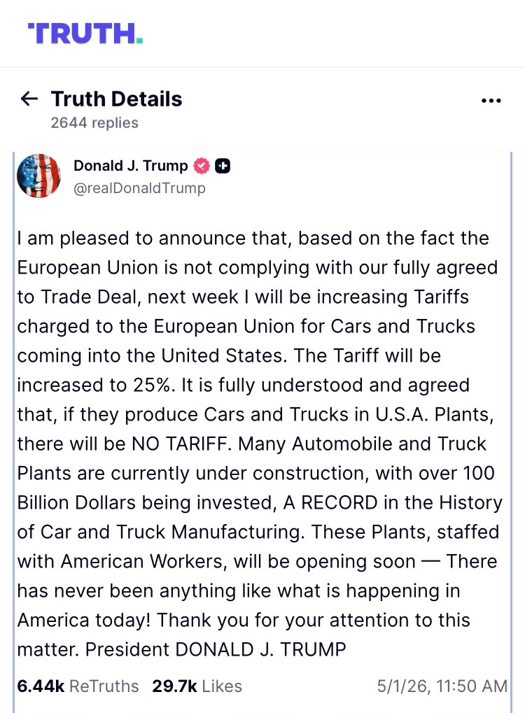 I am pleased to announce that, based on the fact the European Union is not complying with our fully agreed to Trade Deal, next week I will be increasing Tariffs charged to the European Union for Cars and Trucks coming into the United States. The Tariff will be increased to 25%. It is fully understood and agreed that, if they produce Cars and Trucks in U.S.A. Plants, there will be NO TARIFF. Many Automobile and Truck Plants are currently under construction, with over 100 Billion Dollars being invested, A RECORD in the History of Car and Truck Manufacturing. These Plants, staffed with American Workers, will be opening soon — There has never been anything like what is happening in America today! Thank you for your attention to this matter. President DONALD J. TRUMP