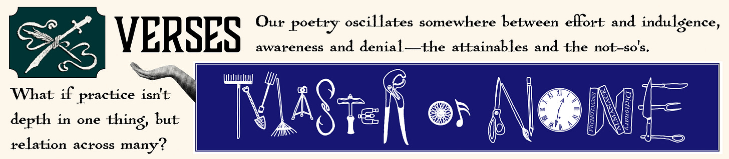 Verses section banner for the Liminal almanac: cream background that reads "Our poetry oscillates somewhere between effort and indulgence, awareness and denial—the attainables and the not-so's."   On the bottom half of the banner is a dark blue panel graphic with vintage tools, rake, easel, scissors, clock, dictionary, arranged to spell the phrase "Master of None". Posed as a question before the graphic: "What if practice isn't depth in one thing, but relation across many?"