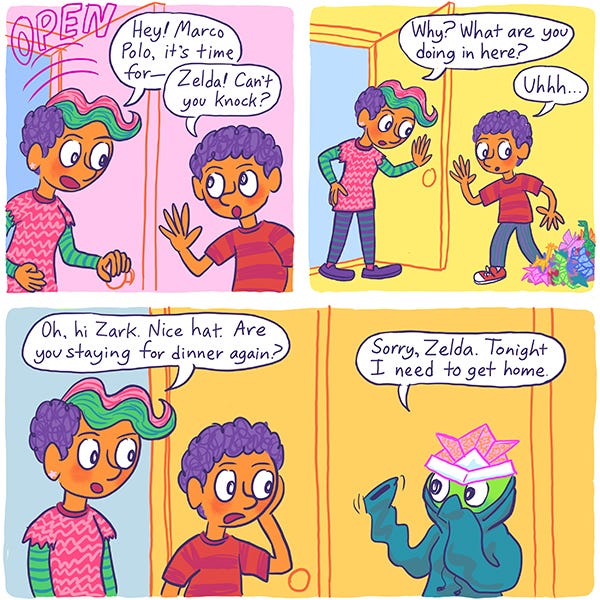 Zelda, Mark's sister, opens the door to tell him it's time for dinner. Mark asks her to knock, and she asks what they're doing in there. "Oh, hi Zark." she says. "Nice hat. Are you staying for dinner again?" Zark who is wearing a pink origami hat, says, "Sorry Zelda. Tonight I need to get home."