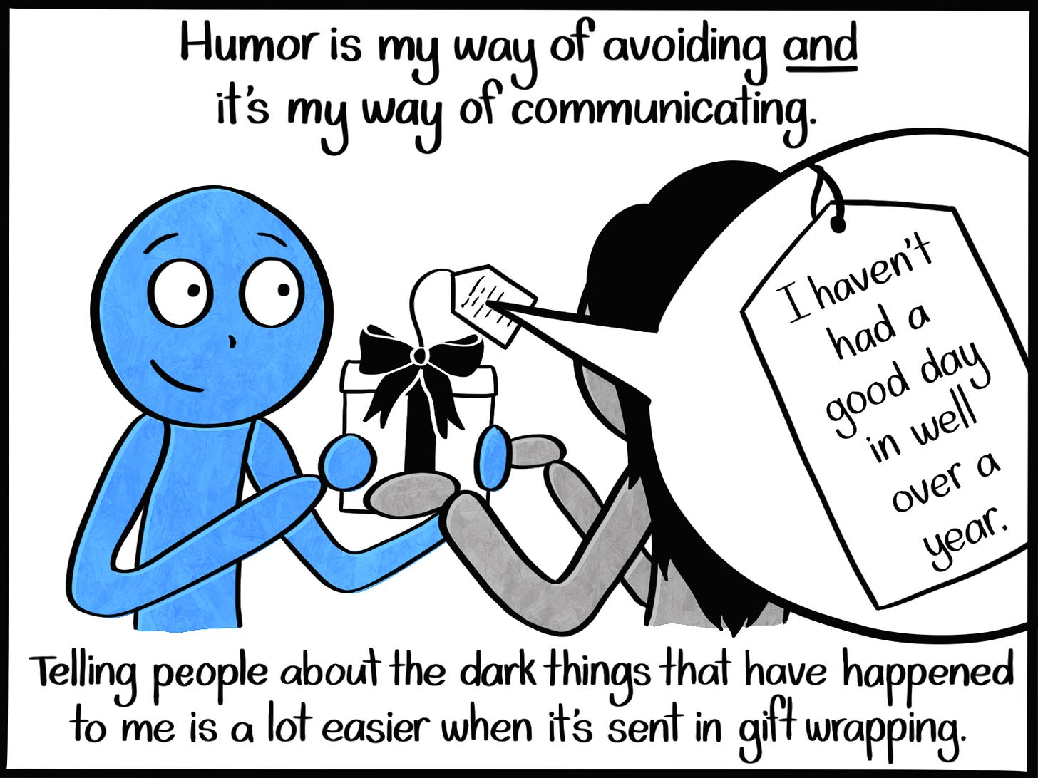 Caption: Humor is my way of avoiding AND it's my way of communicating. Telling people about the dark things that have happened to me is a lot easier when it's sent in gift wrapping. Image: The Blue Person gives a gift to someone. The gift has a tag that reads, "I haven't had a good day in well over a year."