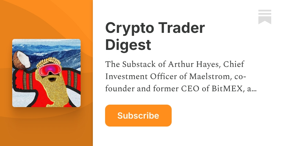 Crypto Trader Digest | Arthur Hayes | Substack