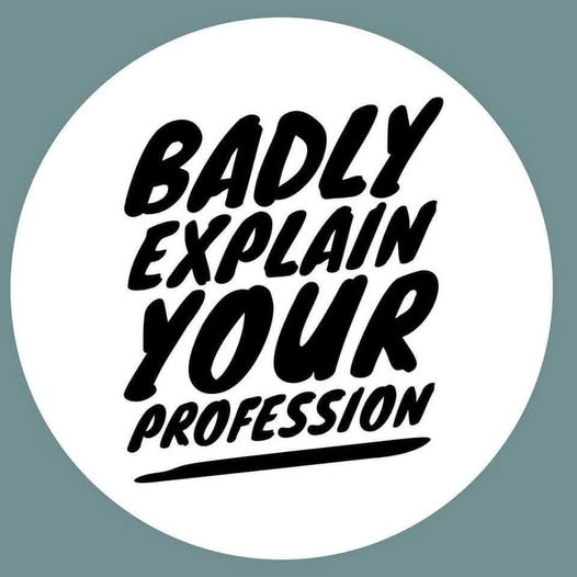 May be a graphic of text that says 'BADLY EXPLAIN YOUR PROFESSION'
