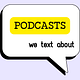 Podcasts We Text About | Recs & Reviews