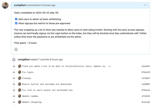 Screenshot of Github pull request:

Tasks completed on 2023-04-23 (day 10)

[x] Add users to admin w/ basic whitelisting
[x] Allow signups but restrict to those pre-approved

This was wrapping up a lot of what was needed to allow users to start being invited. Starting with the early access signups. Anyone can technically signup via the Login button on the index, but they will be blocked once they authenticate with Twitter unless they know the password or are whitelisted via the admin.

Time spent: ~3 hours