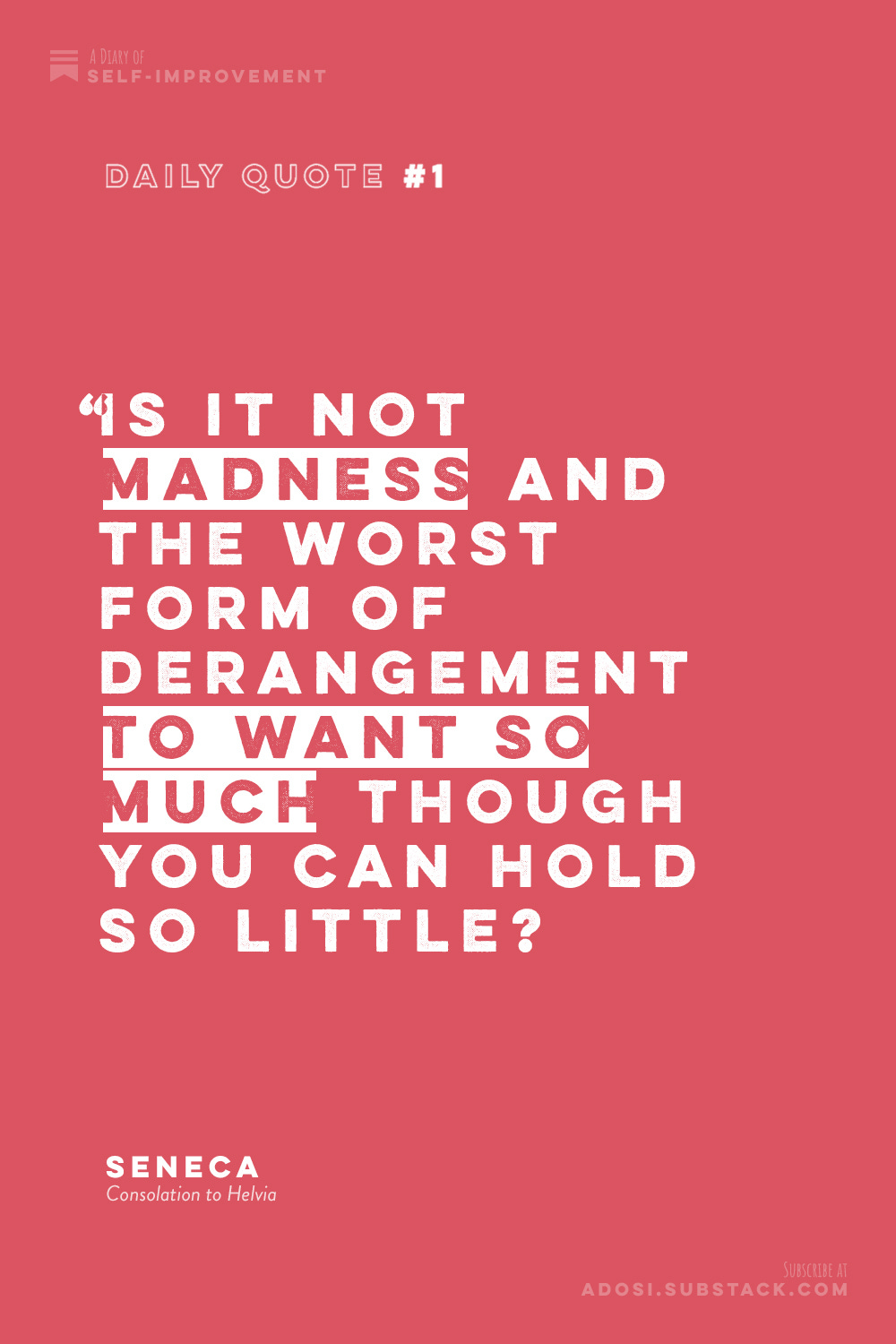 Daily Quote #1: Is it not madness and the worst form of derangement to want so much though you can hold so little?" Seneca, Consolation to Helvia