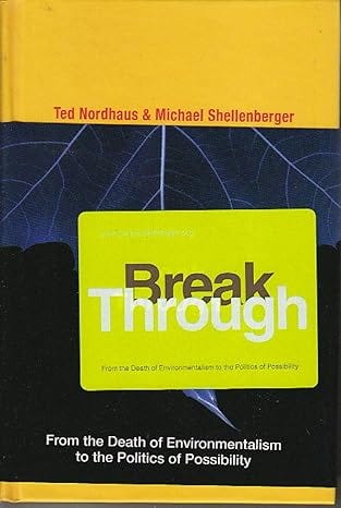 Break Through: From the Death of Environmentalism to the Politics ofPossibility