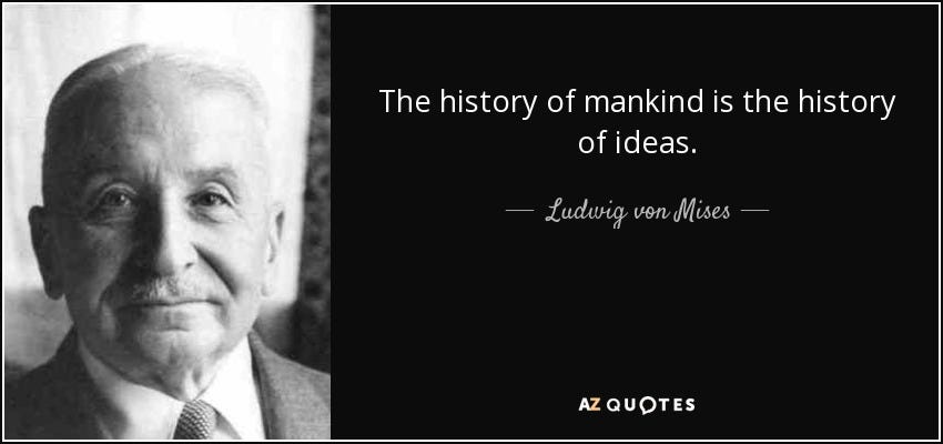 Ludwig von Mises quote: The history of mankind is the history of ideas. Ludwig von Mises quote: The history of mankind is the history of ideas.