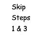Skip Steps One and Three
