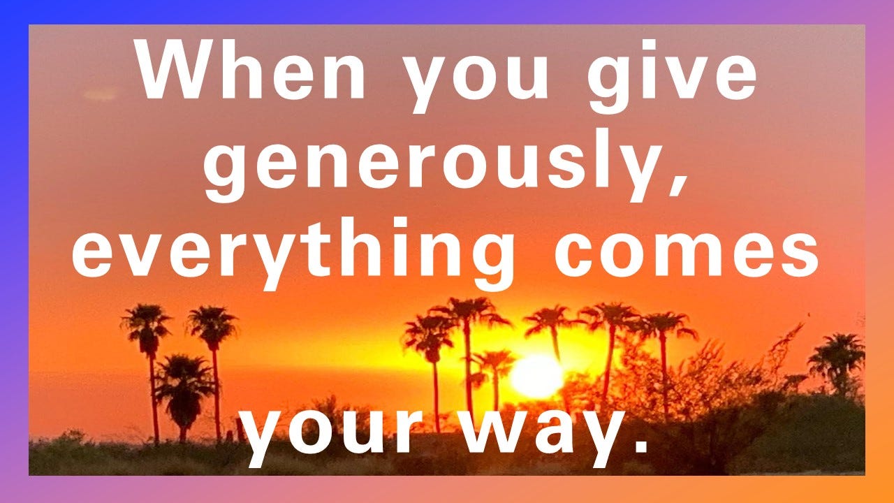 Whatever you give out to the world will come back to you multifold.