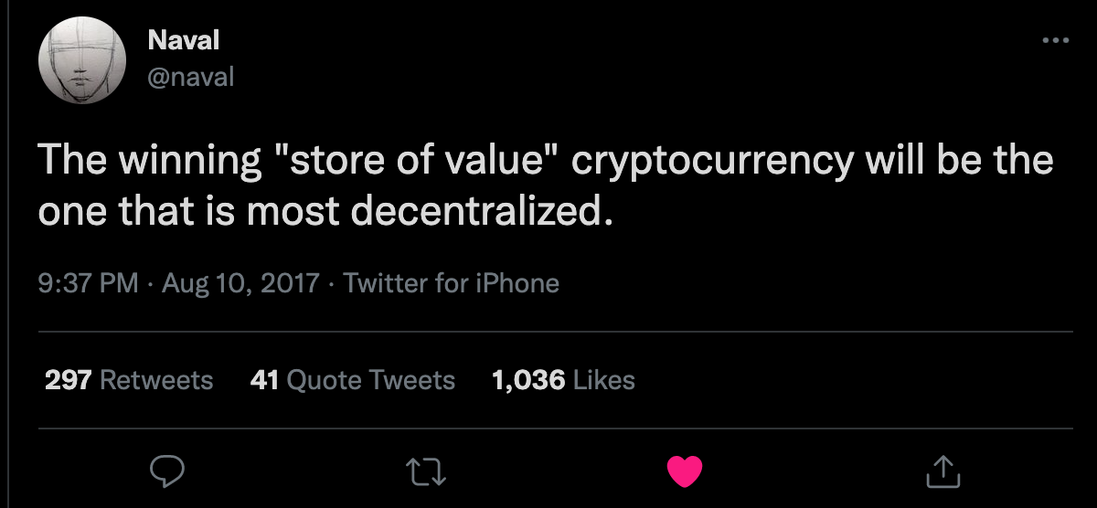 Naval
The winning "store of value" cryptocurrency will be the
one that is most decentralized.
9:37 PM Aug 10, 2017 Twitter for iPhone
297
Retweets
41
Quote Tweets
1,036
Likes Naval
The winning "store of value" cryptocurrency will be the
one that is most decentralized.
9:37 PM Aug 10, 2017 Twitter for iPhone
297
Retweets
41
Quote Tweets
1,036
Likes