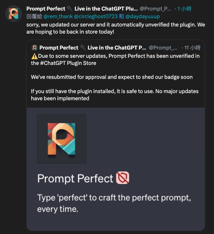 可能是顯示的文字是「 Prompt Perfect Live in the ChatGPT Plu... @Prompt_P... 回覆給 rem thank 和 @daydayuuup sorry, we updated our server and it automatically unverified the plugin. We are hoping to be back in store today! Prompt Perfect Live in the ChatGPT P... @Prompt_ 11小時 Due some server updates, Prompt Perfect has been unverified in the #ChatGPT Plugin Store We've resubmitted for approval and expect to shed our badge soon If you still have the plugin installed, have been implemented safe to use. No major updates Prompt Perfect Type perfect' to craft the perfect prompt, every time. 」的圖形