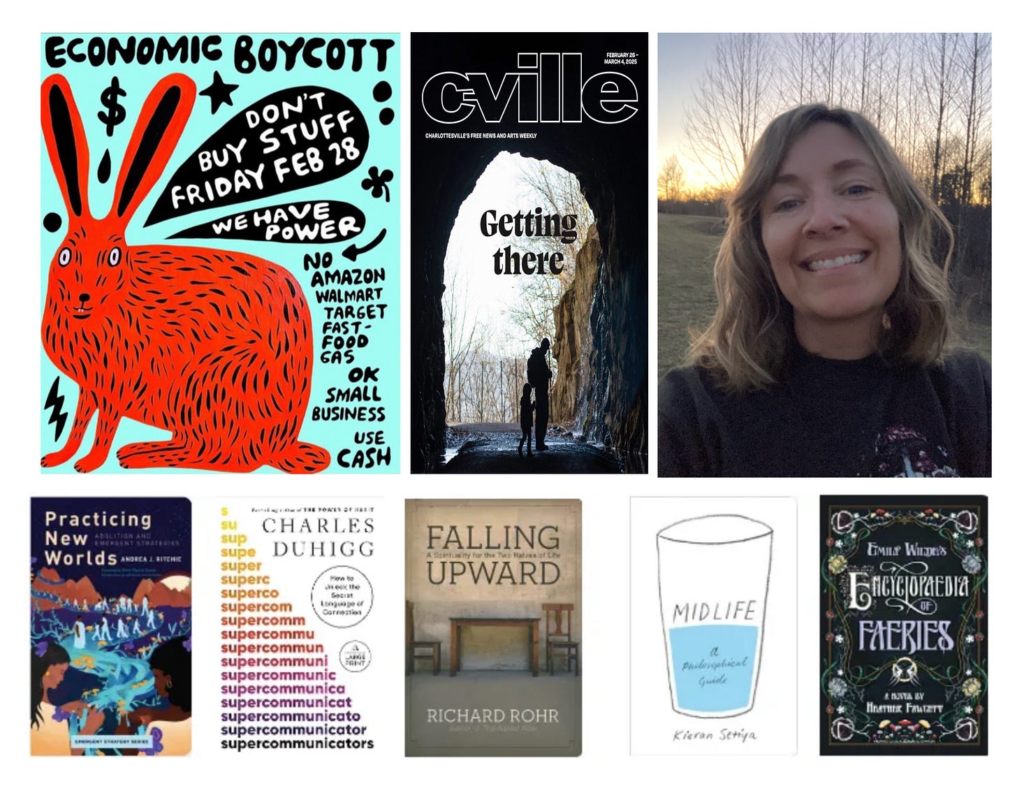 clockwise from top left: illustrated ad with bunny for economic boycott on Feb 28, C-ville Weekly cover with photo of a tunnel/trail and headline "Getting There," photo of author walking at dusk with trees and sunset in background, 5 book covers (Emily Wilde's Encyclopaedia of Fairies, Midlife: A Philosophical Crisis, Falling Upward, Supercommunicators, and Practicing New Worlds)