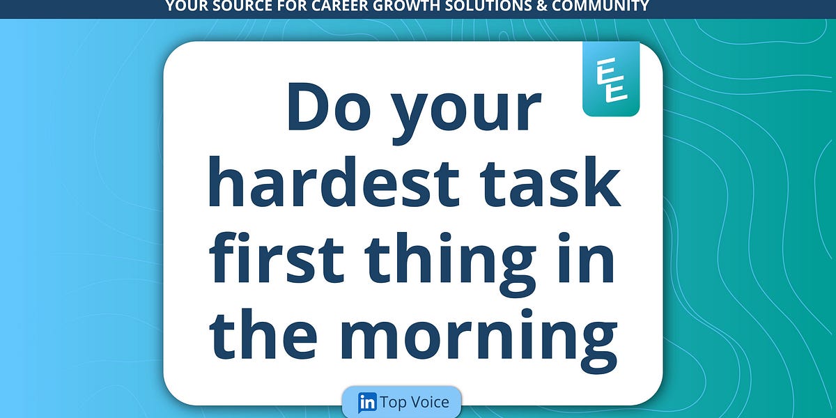 Ugliest Task. First Do your hardest task first thing in the morning