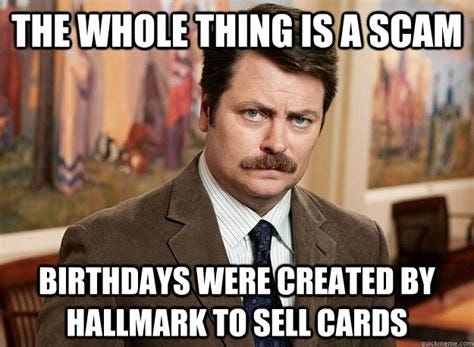 The whole thing is a scam Birthdays were created by Hallmark to sell ... The whole thing is a scam Birthdays were created by Hallmark to sell ...