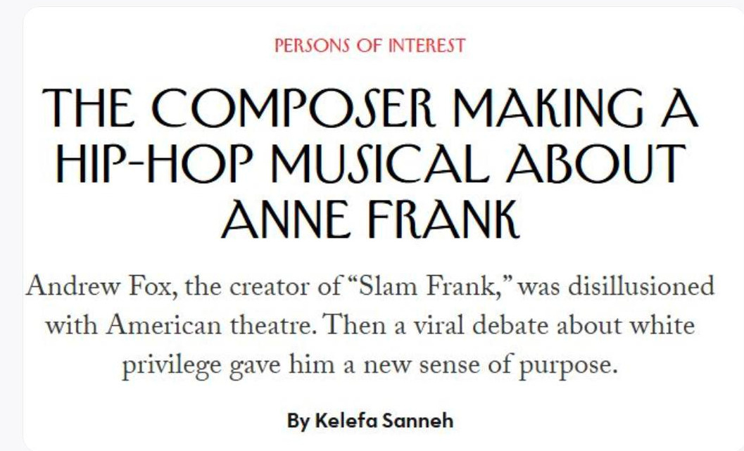 May be an image of text that says 'BIXTIES Gerald Howard @ghoward1950.bsky.social 1h Not a parody. Repeat: Not a parody. PERSONS OF INTEREST THE COMPOSER A HIP-HOP MUSICAL ABOUT ANNE FRANK Andrew Fox, the creator of "Slam Frank,' was disillusioned with American theatre. Then a viral debate about white privilege gave him a new sense of purpose. By Kelefa Sanneh 2'