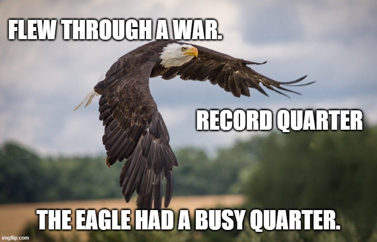 Flew through a war. Record Quarter; The eagle had a busy quarter. | made w/ Imgflip meme makermeme for beating the tide company that returned 72% in 5 months Flew through a war. Record Quarter; The eagle had a busy quarter. | made w/ Imgflip meme makermeme for beating the tide company that returned 72% in 5 months