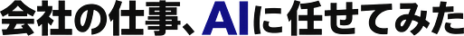 会社の仕事、AIに任せてみた