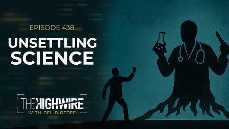 The Highwire: Episode 438: UNSETTLING SCIENCE (08/21/25, video 01:36:22).