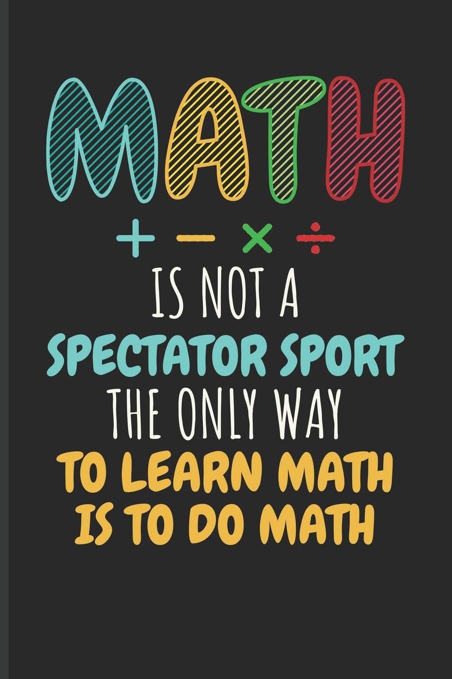 Amazon.com: Math Is Not A Spectator Sport The Only Way To Learn Math Is To  Do Math: Math Blank Lined Journal: 9781723916274: Emelia, Eve: Books