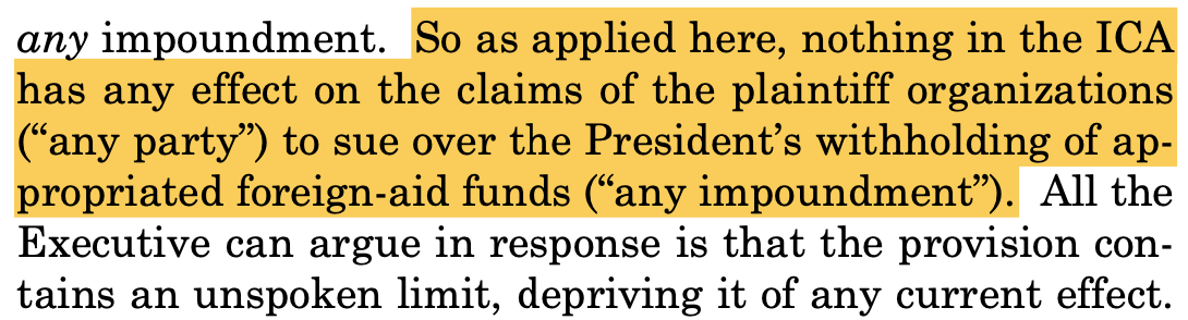 any impoundment. So as applied here, nothing in the ICA has any effect on the claims of the plaintiff organizations (“any party”) to sue over the President’s withholding of ap- propriated foreign-aid funds (“any impoundment”). All the Executive can argue in response is that the provision con- tains an unspoken limit, depriving it of any current effect.