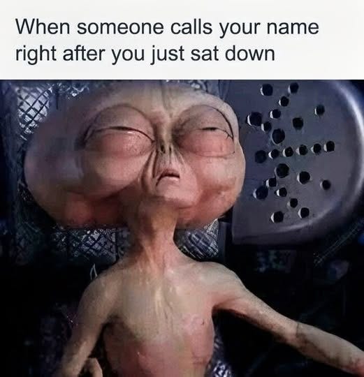 May be an image of phone and text that says 'When someone calls your name right after you just sat down 0'