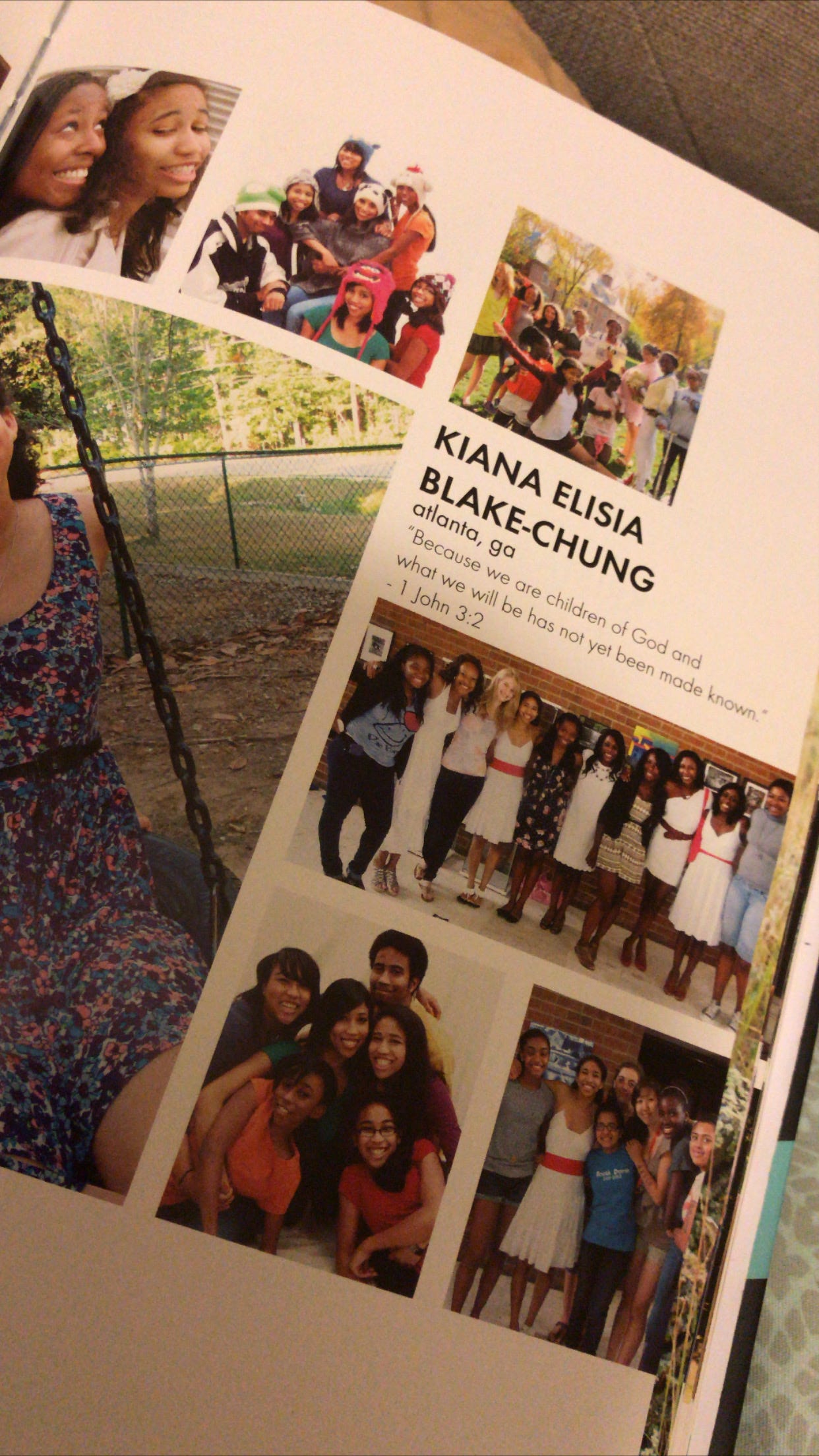My senior year book page that has a large picture of my surrounded by smaller pictures of family and friends. KIANA ELISIA BLAKE-CHUNG atlanta, ga 1 John 3:2 "Because we are children of God and what we will be has not yet been made known."