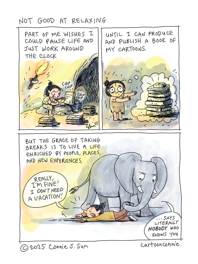 Art description: 3-panel comic strip about taking breaks from work while pursuing long-term goals, featuring a cartoon girl with a bun in cave woman attire in primitive surroundings. She is chipping away at slabs of stone with a hammer, trying to finish a "book." She looks stressed with a lot more to do before the work is done. Cut to the last panel, where she is being dragged by the feet by an elephant companion, who insists that she take a vacation and return to the work with fresh eyes. Titled "Not good at relaxing," drawn by Connie Sun, cartoonconnie, 2025.