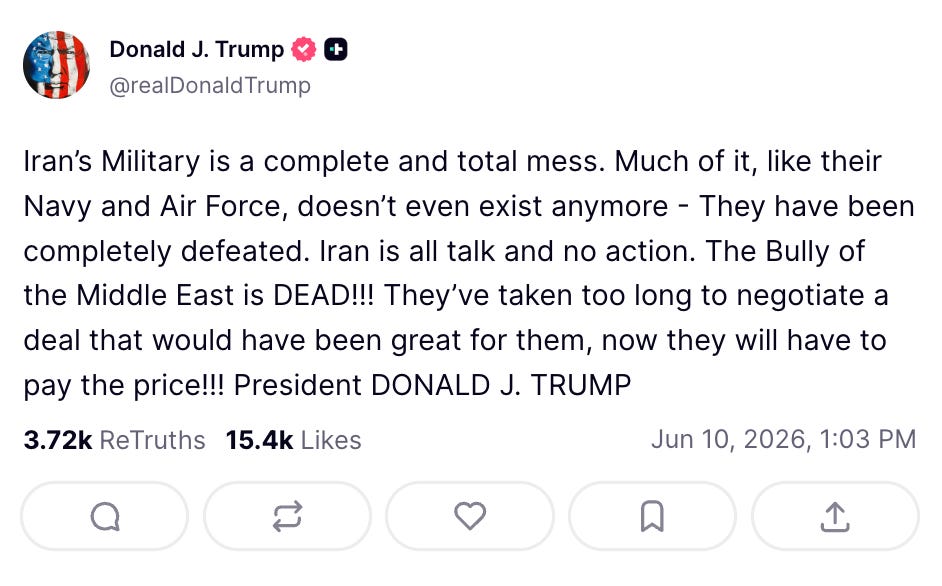 Trump: Iran’s Military is a complete and total mess. Much of it, like their Navy and Air Force, doesn’t even exist anymore - They have been completely defeated. Iran is all talk and no action. The Bully of the Middle East is DEAD!!! They’ve taken too long to negotiate a deal that would have been great for them, now they will have to pay the price!!! President DONALD J. TRUMP Trump: Iran’s Military is a complete and total mess. Much of it, like their Navy and Air Force, doesn’t even exist anymore - They have been completely defeated. Iran is all talk and no action. The Bully of the Middle East is DEAD!!! They’ve taken too long to negotiate a deal that would have been great for them, now they will have to pay the price!!! President DONALD J. TRUMP