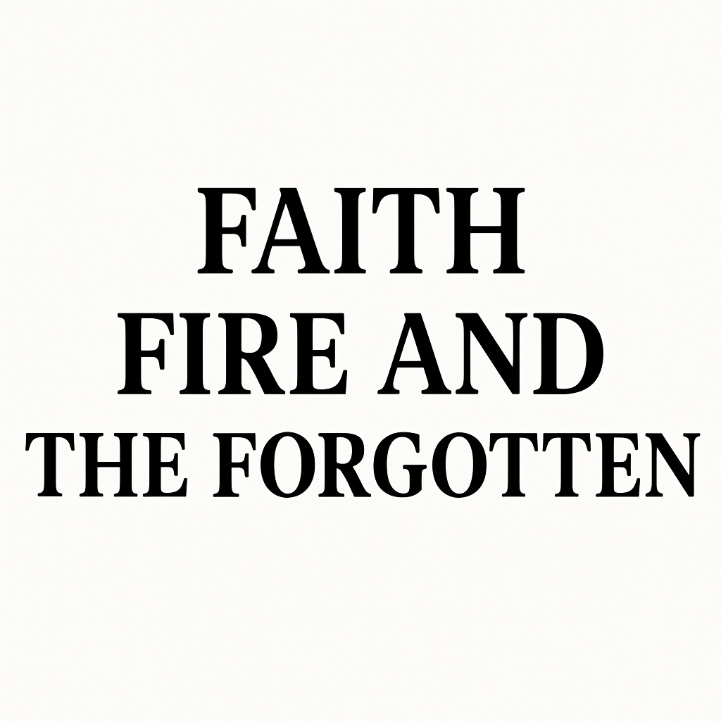 Faith, Fire and the Forgotten