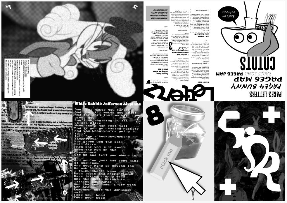 A black and white flat-lay of a zine spread with a surreal, glitchy, and collage-heavy aesthetic. The pages contain a mix of distorted text, abstract imagery, and Alice in Wonderland-inspired elements. In the top-left corner, there is a blurry, cartoonish rabbit with exaggerated spiral ears. The top-right features an upside-down comic-style rabbit wearing a hat, with a speech bubble saying ‘She’s on a shroom’ and bold text reading ‘CHATIS.’ The middle-left page has layered textures, arrows pointing in various directions, and fragmented images. The middle-right page displays a jar labeled ‘Click Me’ with a large digital cursor, evoking Alice’s shrinking potion. The bottom-left page prominently features the lyrics to ‘White Rabbit’ by Jefferson Airplane, reinforcing a psychedelic theme. The bottom-right page includes warped typography, the number ‘5,’ abstract symbols, and silhouettes of rabbits. The overall design is chaotic and experimental, with a high-contrast collage style that merges text, graphics, and references to altered states of perception.
