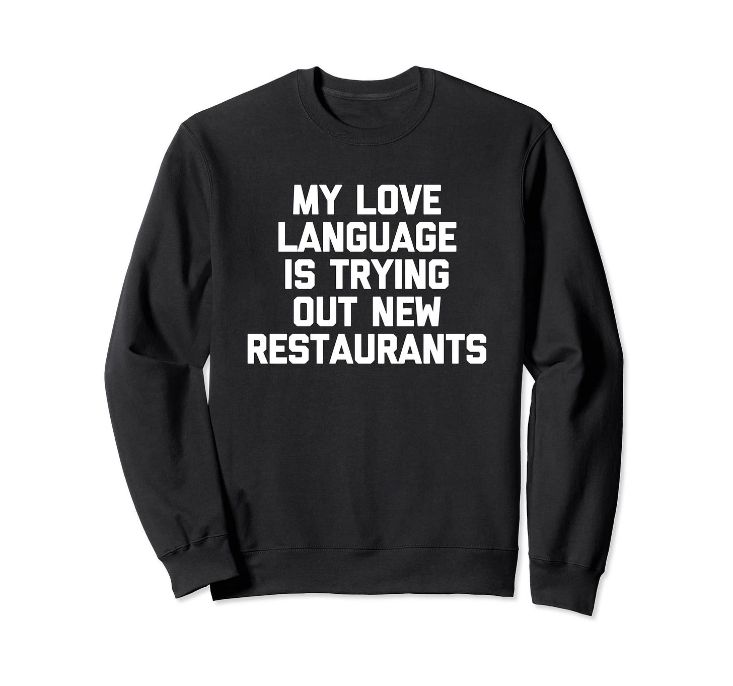 Amazon.com: My Love Language Is Trying Out New Restaurants - Funny Food  Sweatshirt : Clothing, Shoes & Jewelry