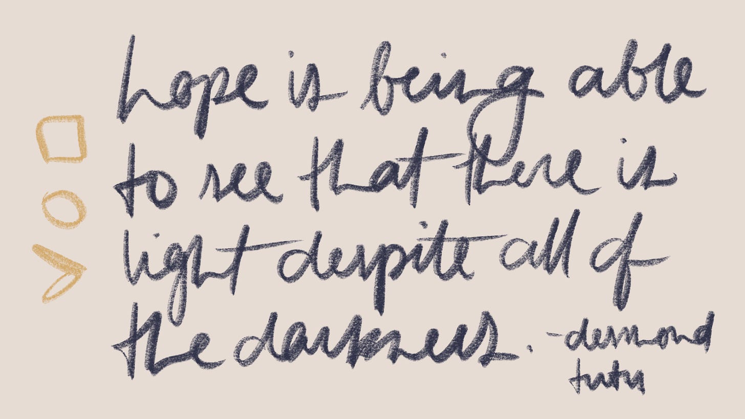 hope is being able to see that there is light despite all of the darkness.