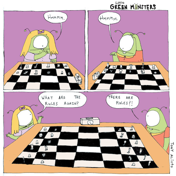 The Little Green Monsters are playing chess. They stare at the game. “What are the rules again?” asks Mabel. “There are rules?” says Gene.