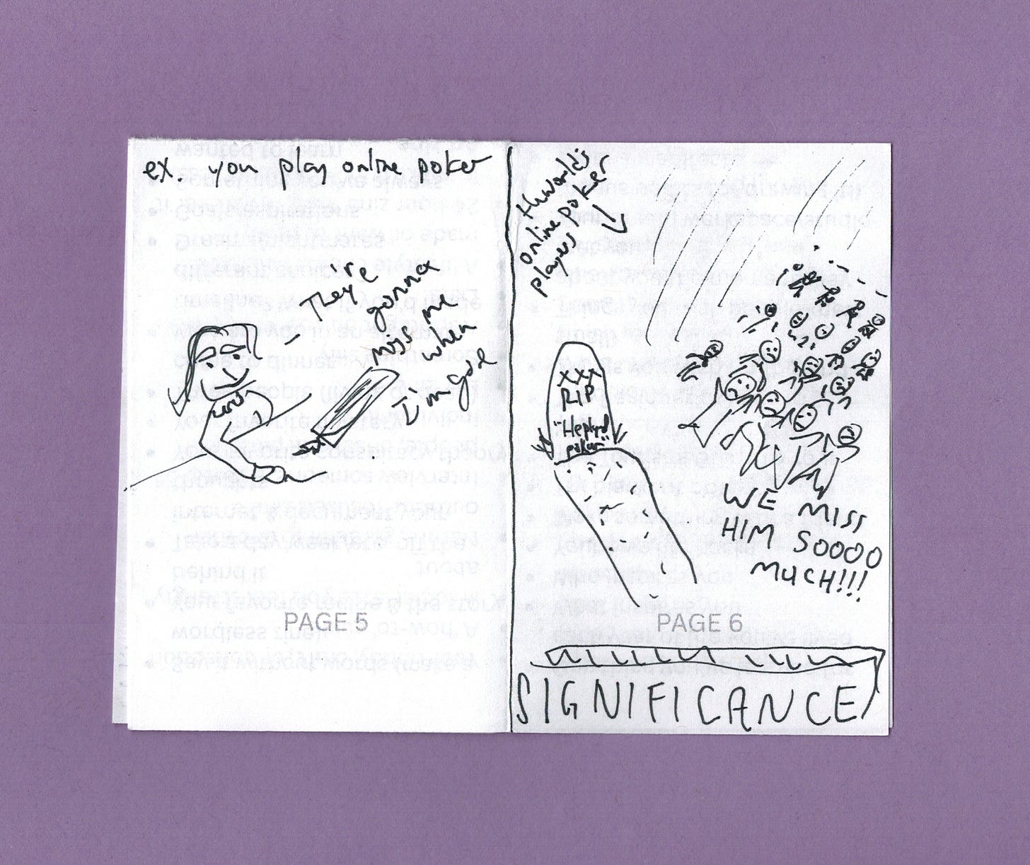 PANEL ONE: ex. you play online poker [man playing online poker says "they're gonna miss me when I'm gone"] PANEL TWO: SIGNIFICANCE [all the world's poker players graveside saying, We miss him SOOOOOOOO much!!!]]