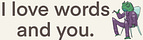 I love words and you.
