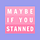 maybe if you stanned