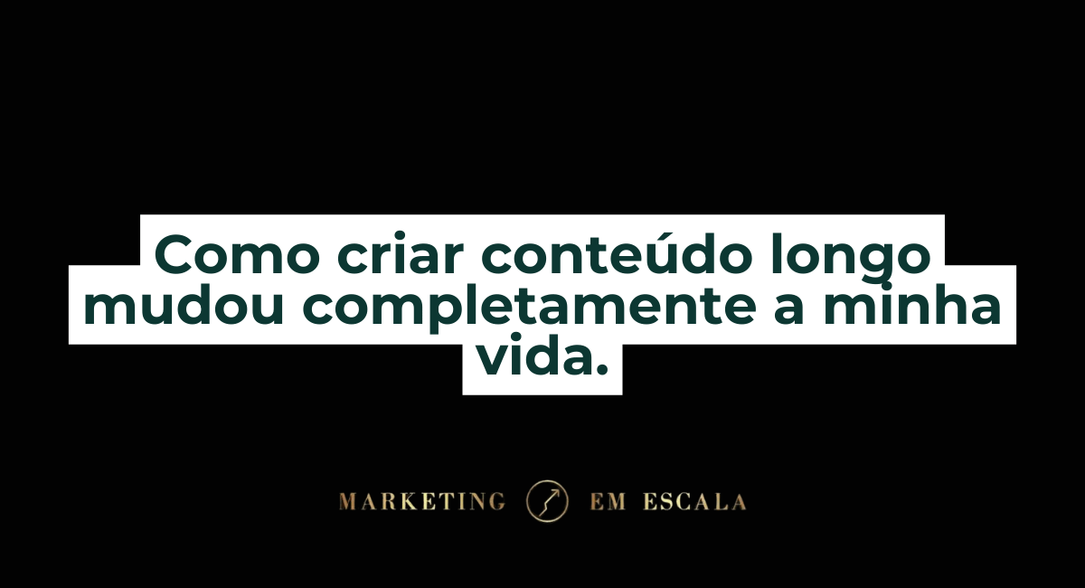 Como criar conteúdo longo mudou completamente a minha vida