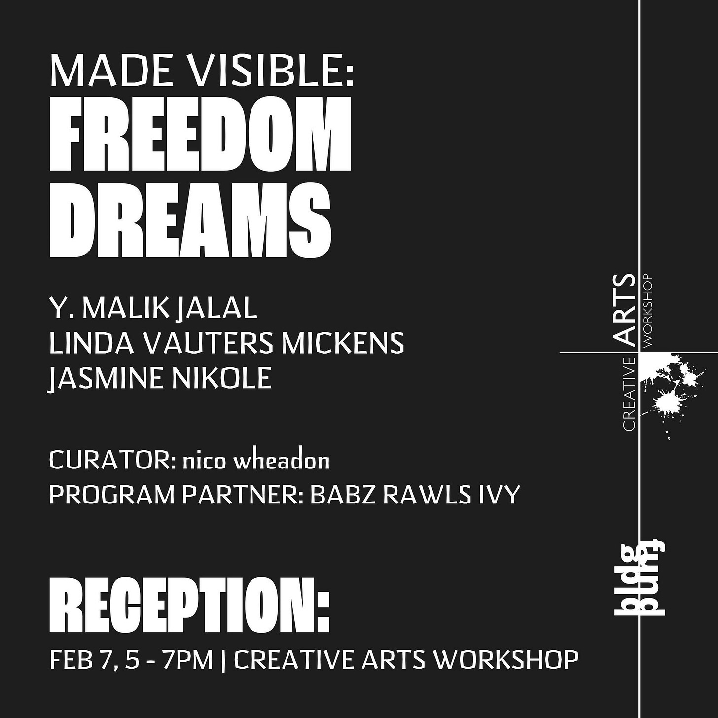 May be an image of text that says 'MADE VISIBLE: FREEDOM DREAMS MALIK ALAL LINDA VAUTERS MICKENS JASMINE NIKOLE ARTS HOP WORKSH CREATIVE CURATOR: nico wheadon PROGRAM PARTNER: BABZRAWSIVY BABZ RECEPTION: Đ FEB 5- 7PM CREATIVE ARTS WORKSHOP'