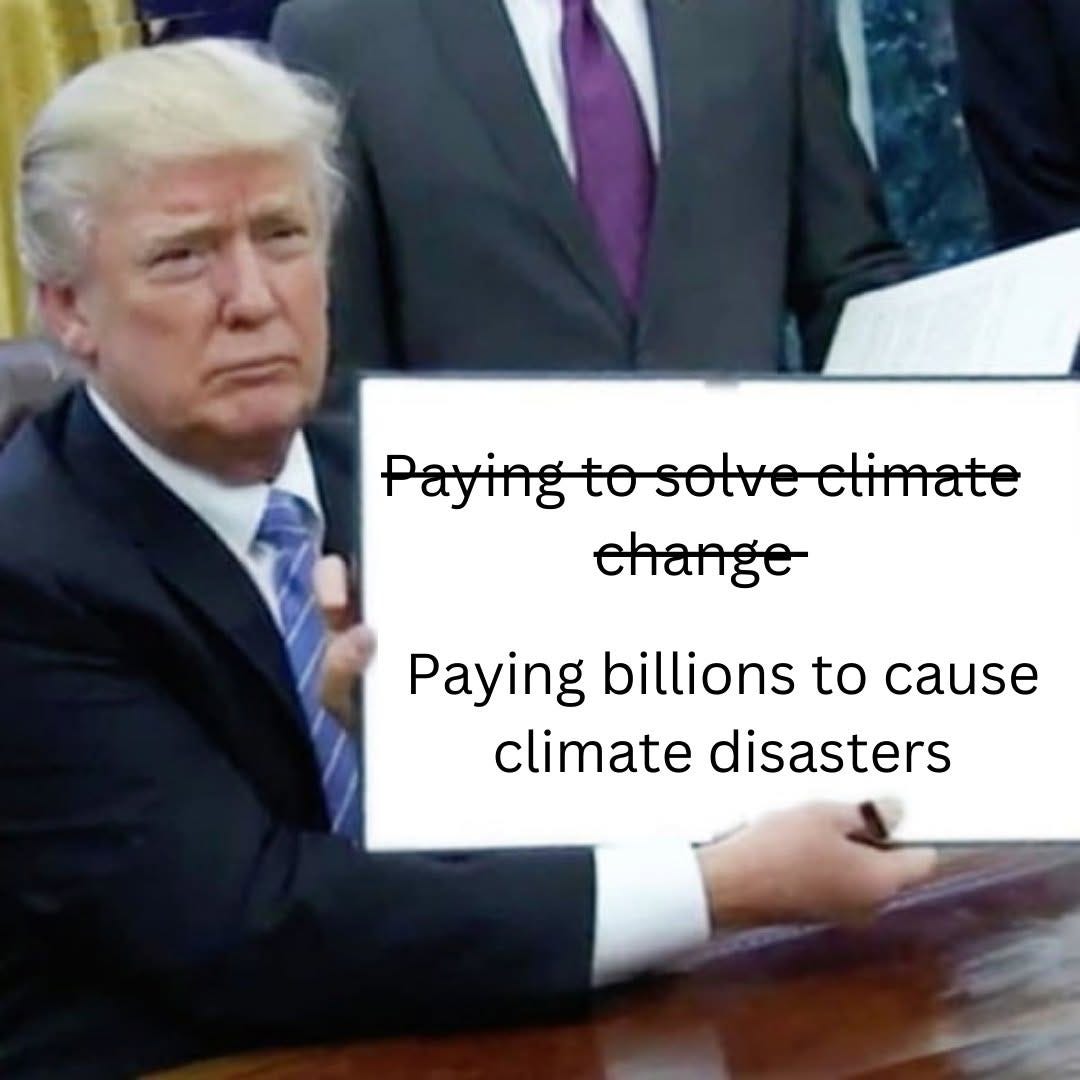 Donald Trump holding up a signed document that reads "Paying to solve climate change" crossed out, and "Paying billions to cause climate disasters".