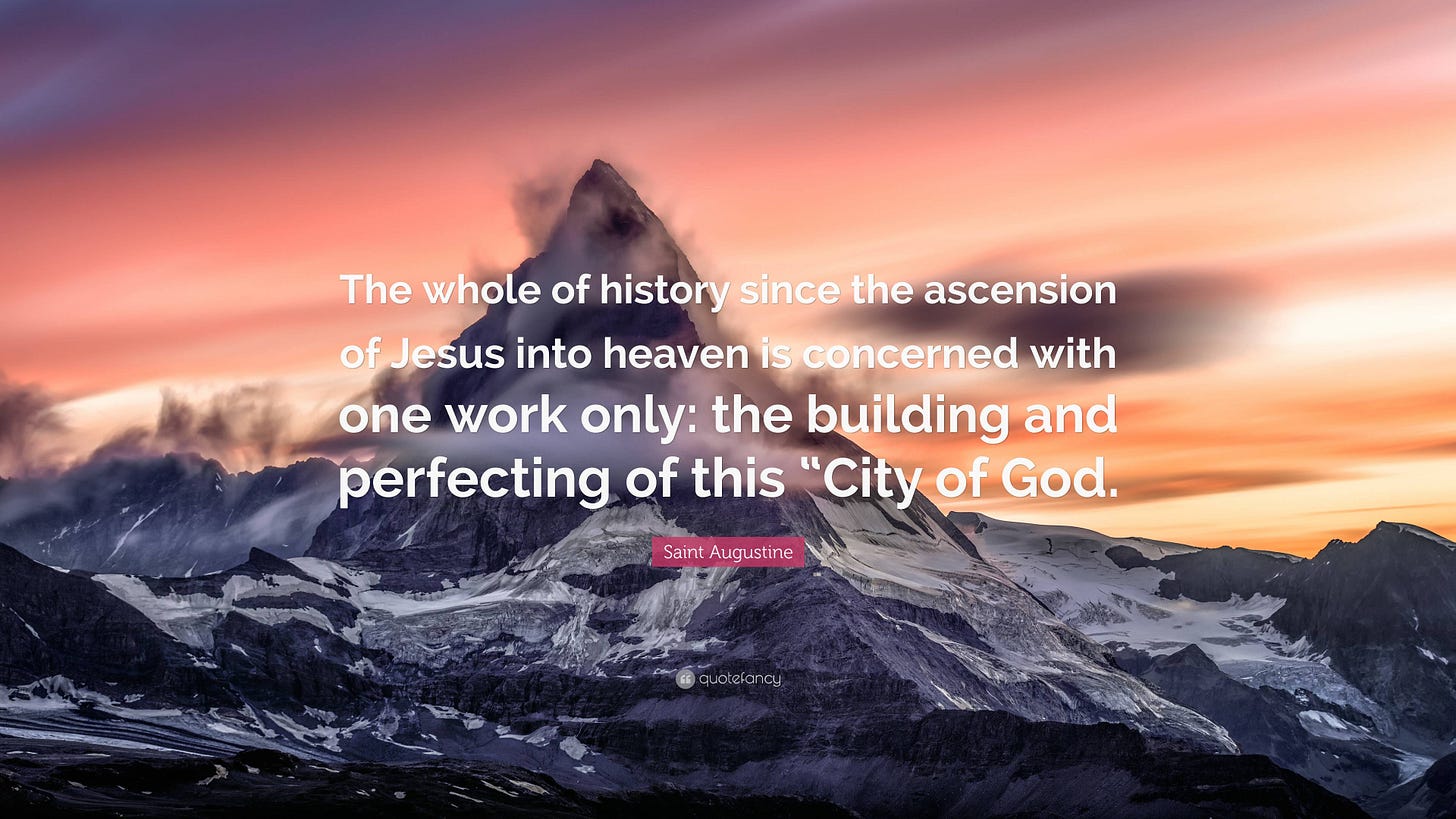 Saint Augustine Quote: “The whole of history since the ascension of Jesus  into heaven is concerned with one work only: the building and...”