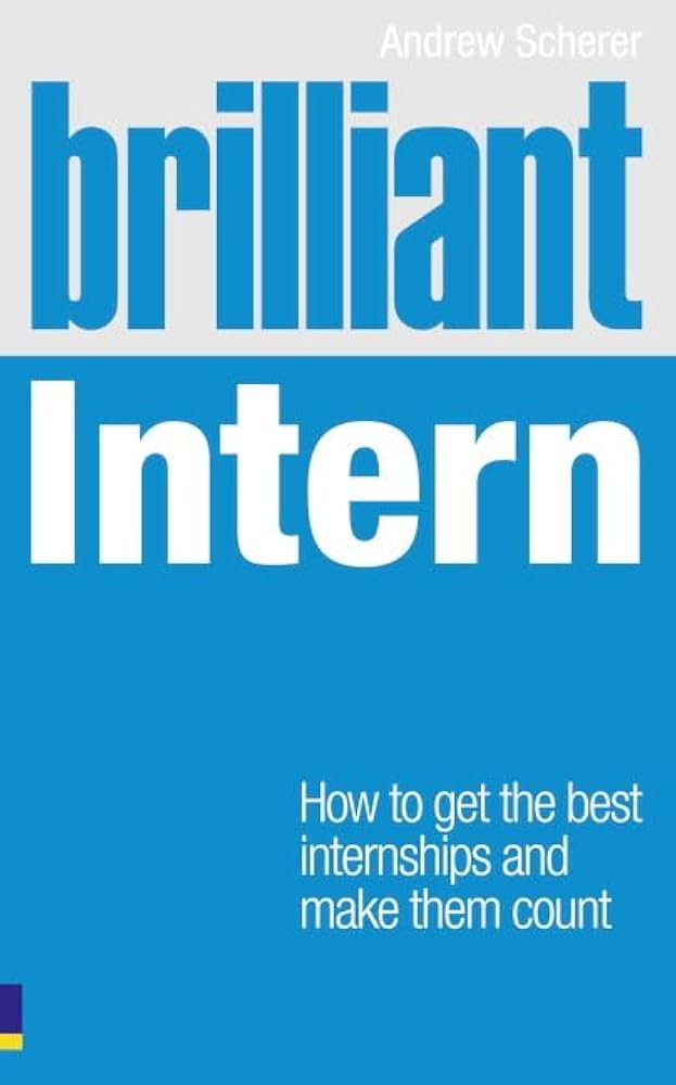 Brilliant Intern: How to Get the Best Internships & Make Them Count :  Scherer, Andrew: Amazon.co.uk: Books