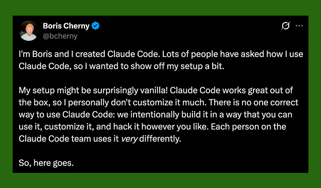 Screenshot of a post by Boris Cherny, creator of Claude Code, explaining his personal Claude Code setup and why the tool is intentionally flexible, customizable, and used differently by each team member. Shared by Karo for Product With Attitude as an example of how tool inventors actually use their own products and what that reveals about AI, agents, and responsible building. Screenshot of a post by Boris Cherny, creator of Claude Code, explaining his personal Claude Code setup and why the tool is intentionally flexible, customizable, and used differently by each team member. Shared by Karo for Product With Attitude as an example of how tool inventors actually use their own products and what that reveals about AI, agents, and responsible building.