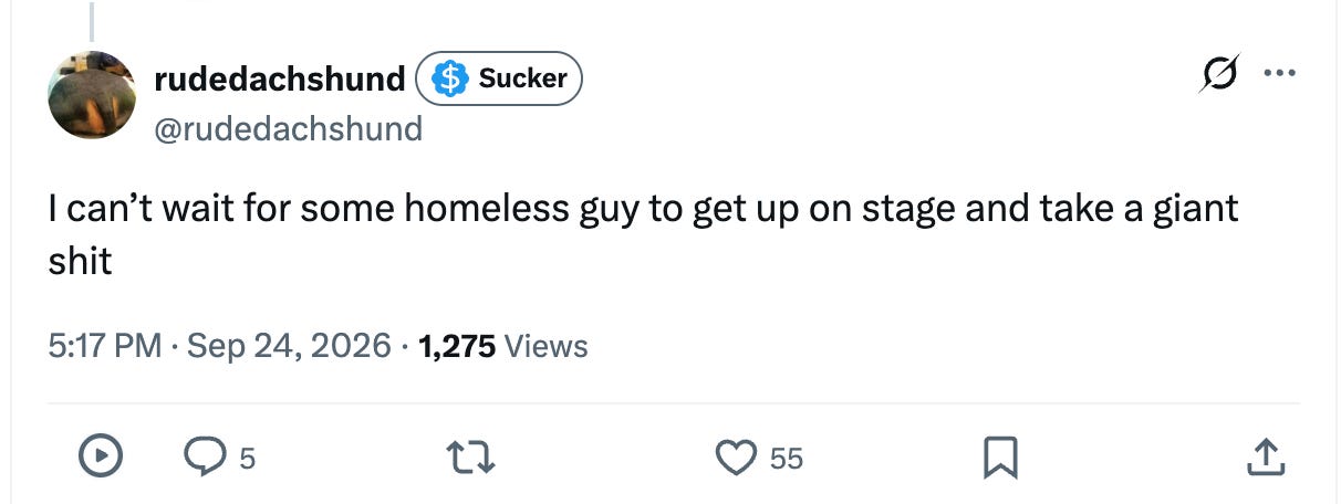 I can’t wait for some homeless guy to get up on stage and take a giant shit I can’t wait for some homeless guy to get up on stage and take a giant shit
