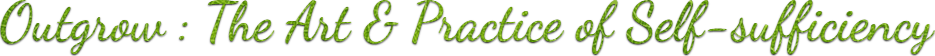 Outgrow Newsletter : The Art & Practice of Self-sufficiency