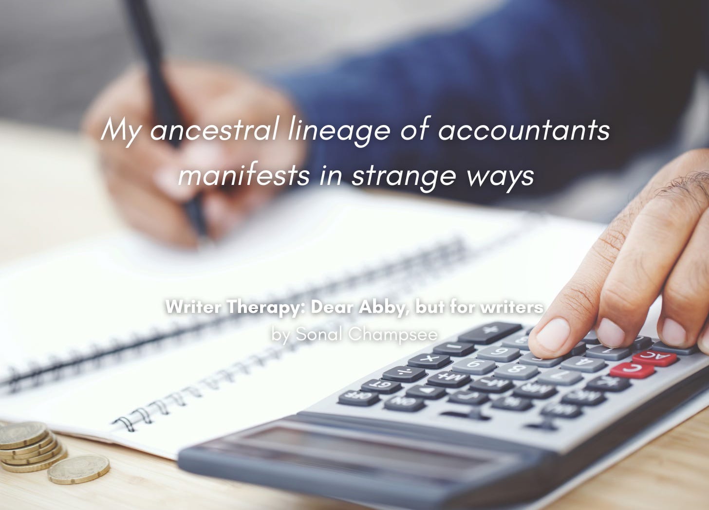 Someone uses a calculator on a desk, and writes in a notebook. Quote: "My ancestral lineage of accountants manifests in strange ways." Writer Therapy: Dear Abby, but for writers, by Sonal Champsee