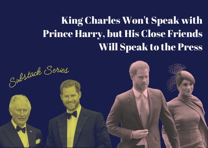 King Charles Won't Speak with Prince Harry, but His Close Friends Will Speak to the Press 
