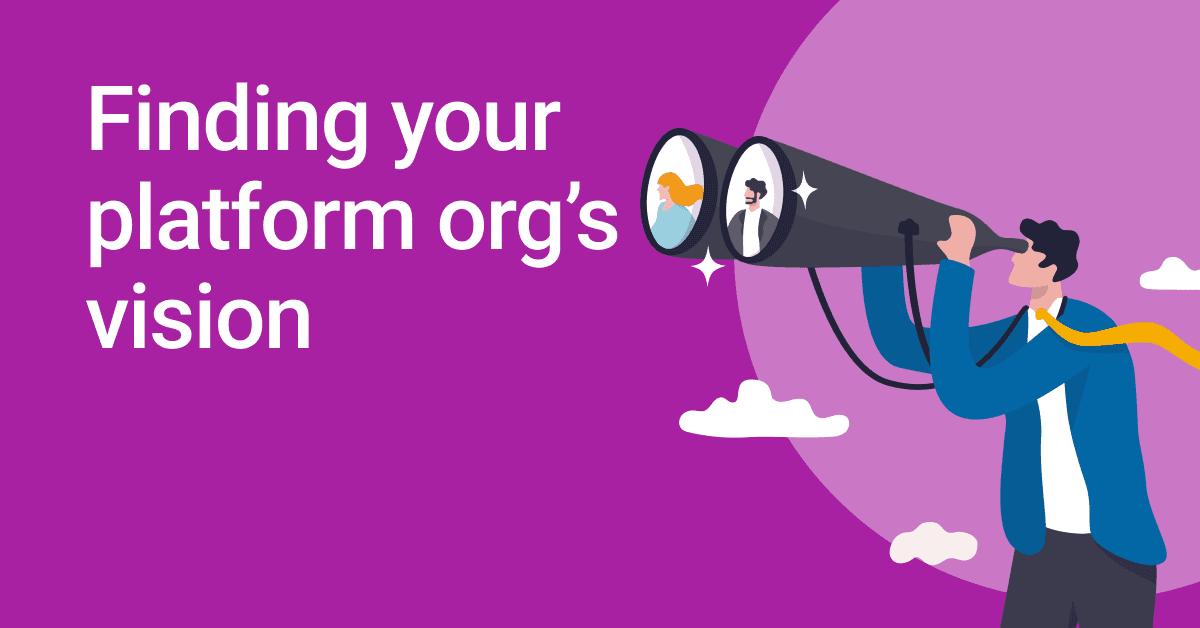 Finding your platform org’s vision 🧐 Finding your platform org’s vision 🧐