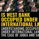 Understanding Occupation Under International Law and the Case of Judea and Samaria (West Bank) 