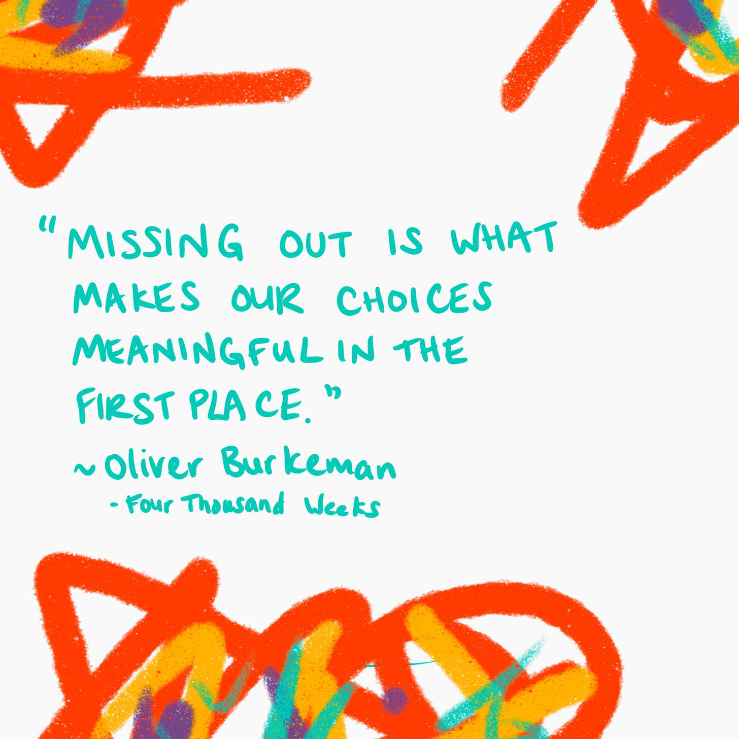 Image shows a handwritten quote in turquoise text on a white background. Quote reads, "Missing out it what makes our choices meaningful in the first place." Quote is attributed to Oliver Burkeman, Four Thousand Weeks. 