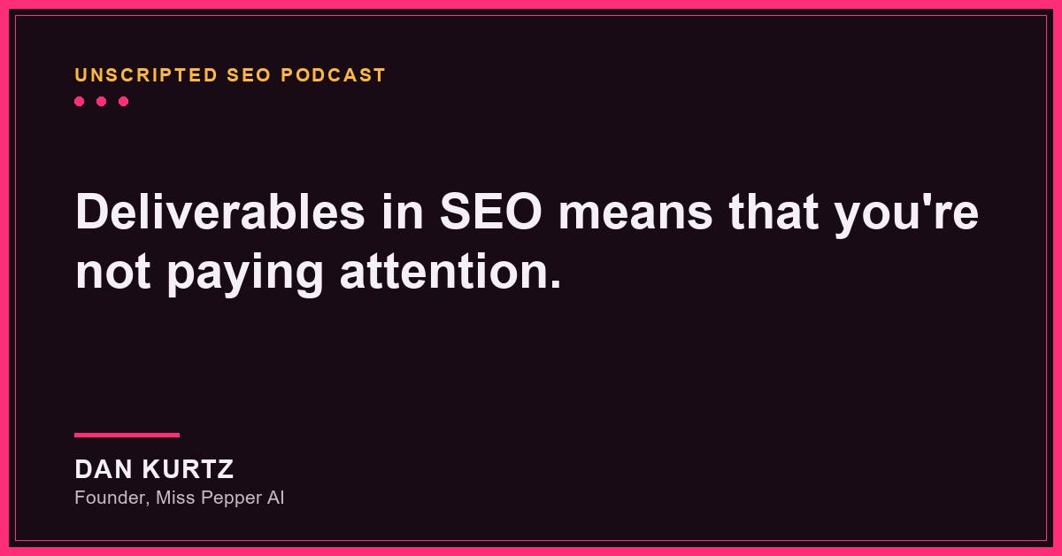 Deliverables in SEO means that you're not paying attention. — Dan Kurtz Deliverables in SEO means that you're not paying attention. — Dan Kurtz